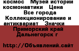 1.1) космос : Музей истории космонавтики › Цена ­ 49 - Все города Коллекционирование и антиквариат » Значки   . Приморский край,Дальнегорск г.